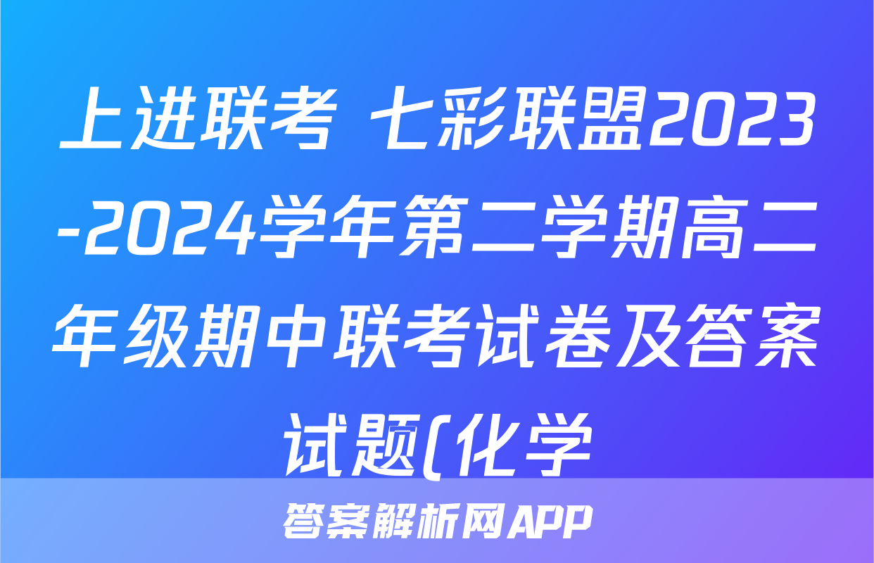 上进联考 七彩联盟2023-2024学年第二学期高二年级期中联考试卷及答案试题(化学)
